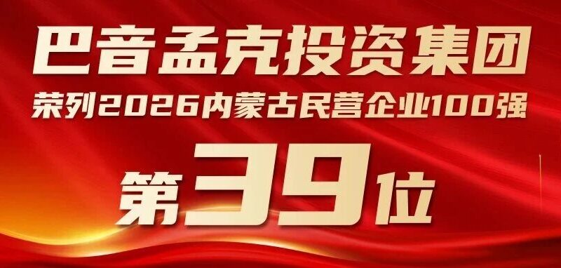 巴音孟克投资集团荣列2026内蒙古民营企业100强第39位